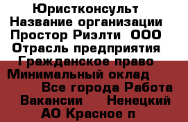 Юристконсульт › Название организации ­ Простор-Риэлти, ООО › Отрасль предприятия ­ Гражданское право › Минимальный оклад ­ 120 000 - Все города Работа » Вакансии   . Ненецкий АО,Красное п.